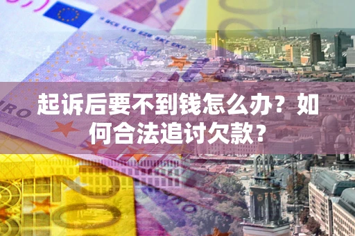 武汉起诉后要不到钱怎么办？如何合法追讨欠款？
