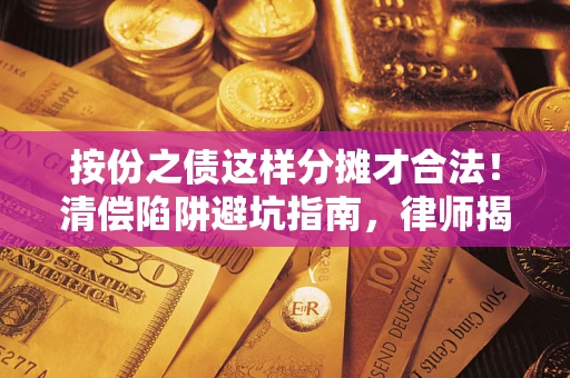 武汉按份之债这样分摊才合法！清偿陷阱避坑指南，律师揭秘关键条款