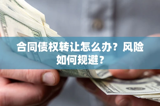 武汉合同债权转让怎么办？风险如何规避？