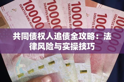 武汉共同债权人追债全攻略：法律风险与实操技巧