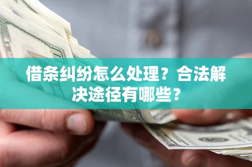 武汉借条纠纷怎么处理？合法解决途径有哪些？