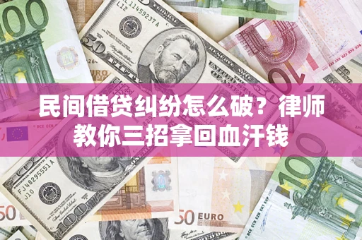 武汉民间借贷纠纷怎么破？律师教你三招拿回血汗钱