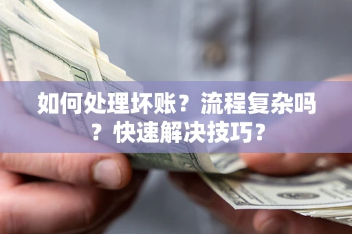 武汉如何处理坏账？流程复杂吗？快速解决技巧？