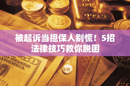武汉被起诉当担保人别慌！5招法律技巧救你脱困