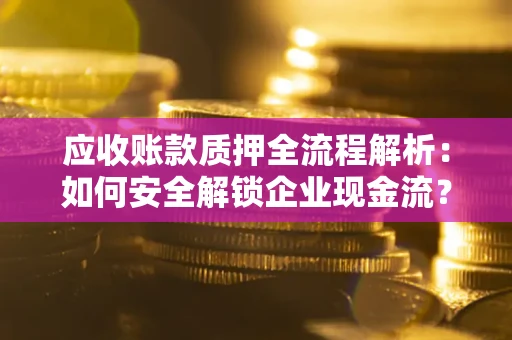 武汉应收账款质押全流程解析：如何安全解锁企业现金流？