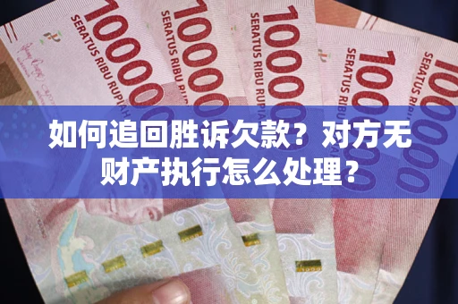 武汉如何追回胜诉欠款？对方无财产执行怎么处理？