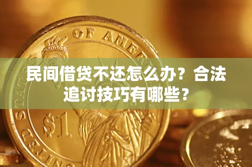 武汉民间借贷不还怎么办？合法追讨技巧有哪些？