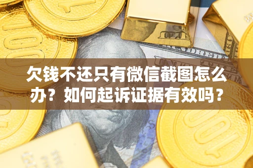 武汉欠钱不还只有微信截图怎么办？如何起诉证据有效吗？