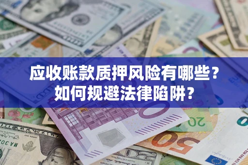 武汉应收账款质押风险有哪些？如何规避法律陷阱？