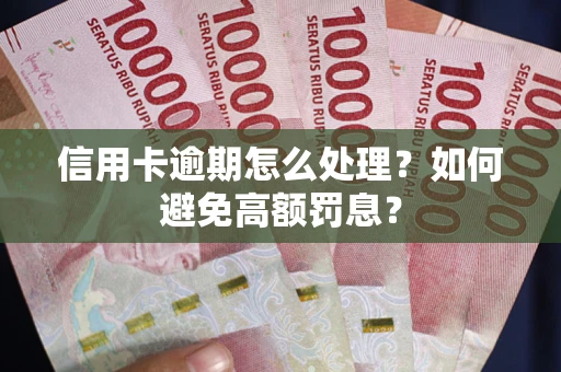 武汉信用卡逾期怎么处理？如何避免高额罚息？
