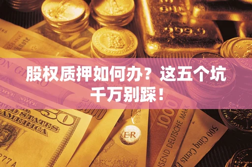 武汉股权质押如何办？这五个坑千万别踩！