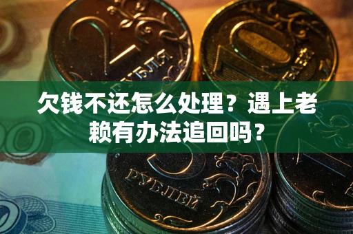 武汉欠钱不还怎么处理？遇上老赖有办法追回吗？