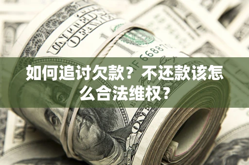 武汉如何追讨欠款？不还款该怎么合法维权？