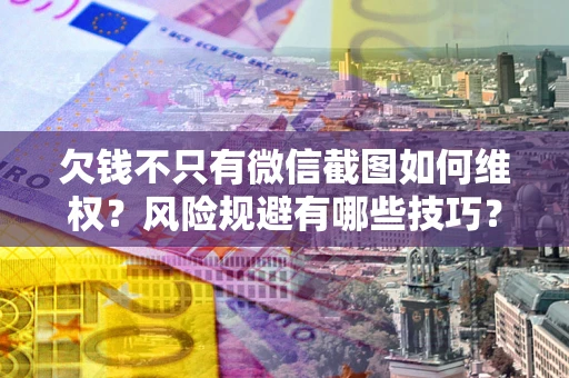 武汉欠钱不只有微信截图如何维权？风险规避有哪些技巧？