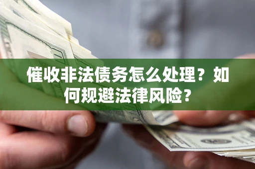 武汉催收非法债务怎么处理？如何规避法律风险？