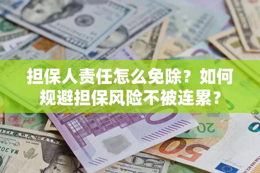 武汉担保人责任怎么免除？如何规避担保风险不被连累？
