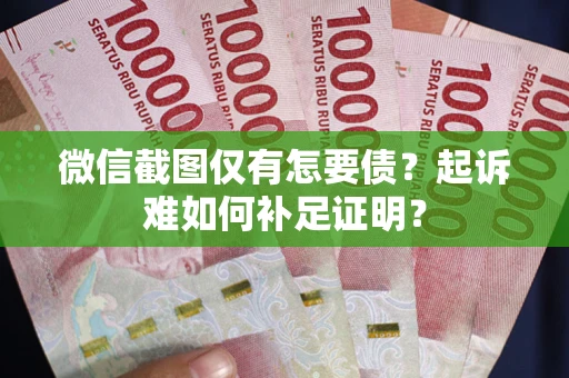 武汉微信截图仅有怎要债？起诉难如何补足证明？
