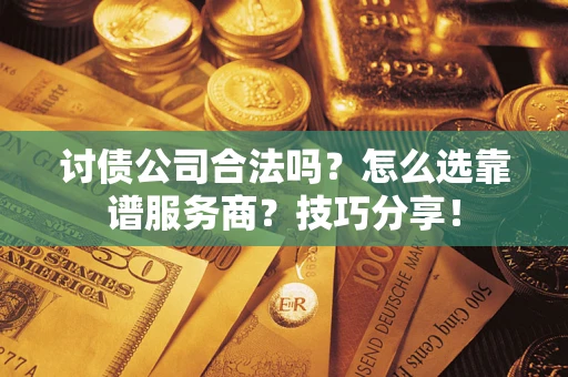 武汉讨债公司合法吗？怎么选靠谱服务商？技巧分享！