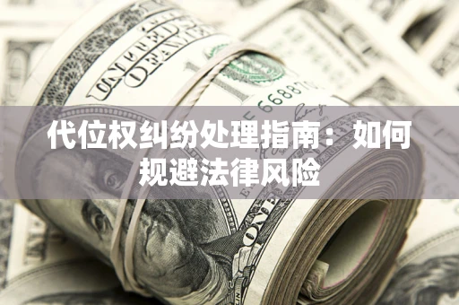 武汉代位权纠纷处理指南:如何规避法律风险 武汉代位权纠纷处理指南:如何规避法律风险