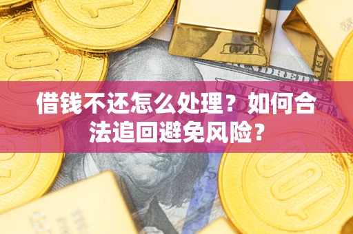 武汉借钱不还怎么处理？如何合法追回避免风险？