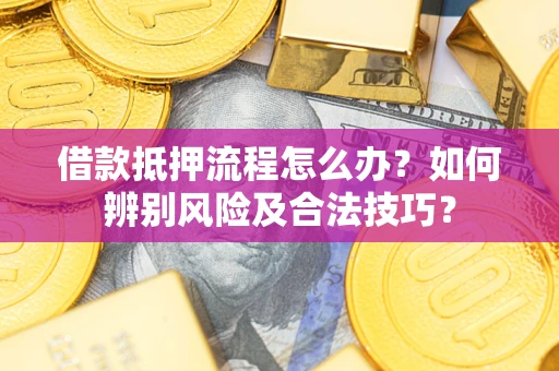 武汉借款抵押流程怎么办？如何辨别风险及合法技巧？