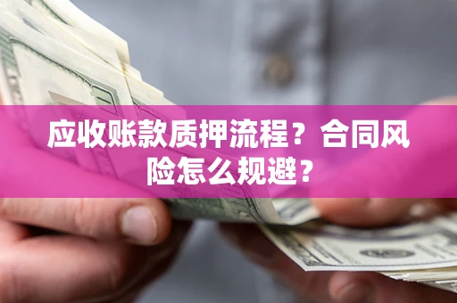 武汉应收账款质押流程？合同风险怎么规避？