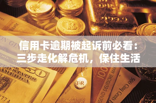 武汉信用卡逾期被起诉前必看：三步走化解危机，保住生活尊严