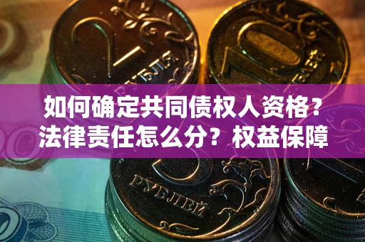 武汉如何确定共同债权人资格？法律责任怎么分？权益保障技巧揭秘！