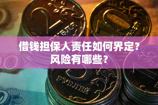 武汉借钱担保人责任如何界定？风险有哪些？