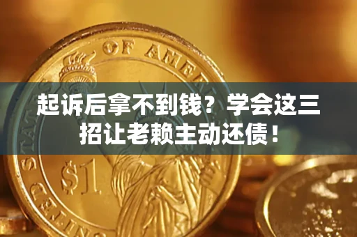 武汉起诉后拿不到钱？学会这三招让老赖主动还债！