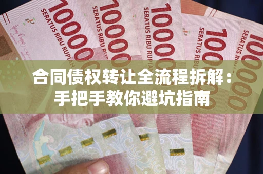 武汉合同债权转让全流程拆解：手把手教你避坑指南