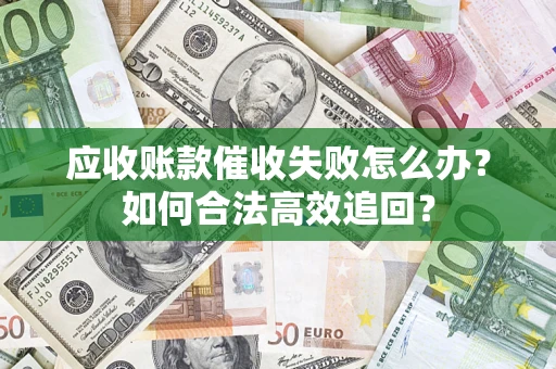 武汉应收账款催收失败怎么办？如何合法高效追回？
