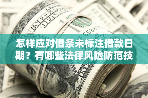 武汉怎样应对借条未标注借款日期？有哪些法律风险防范技巧？