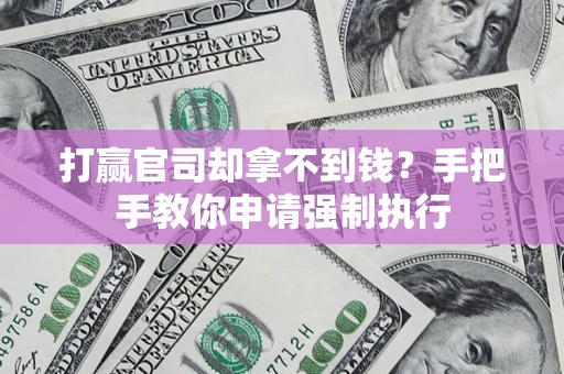 武汉打赢官司却拿不到钱？手把手教你申请强制执行