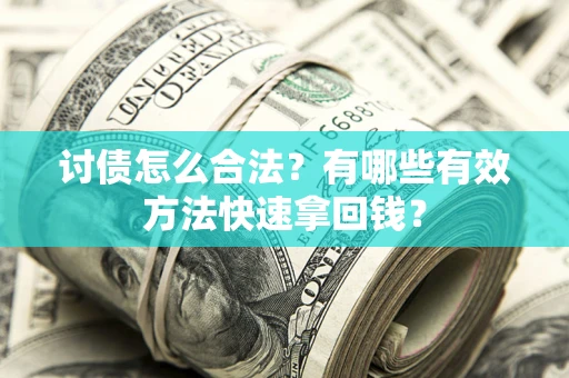 武汉讨债怎么合法？有哪些有效方法快速拿回钱？