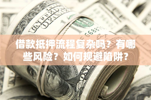 武汉借款抵押流程复杂吗？有哪些风险？如何规避陷阱？