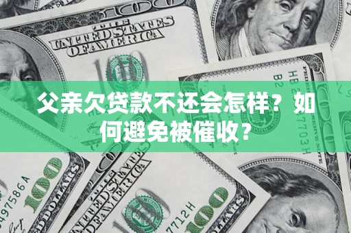 武汉父亲欠贷款不还会怎样？如何避免被催收？
