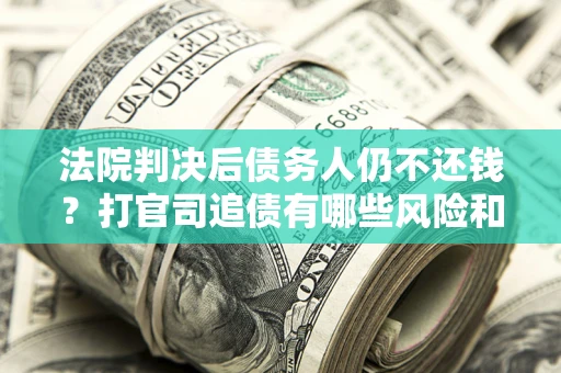 武汉法院判决后债务人仍不还钱？打官司追债有哪些风险和技巧？