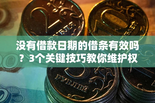 武汉没有借款日期的借条有效吗？3个关键技巧教你维护权益