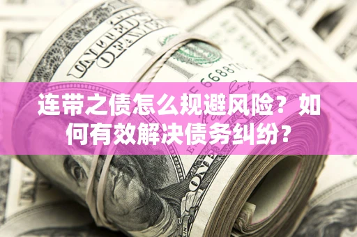 武汉连带之债怎么规避风险？如何有效解决债务纠纷？