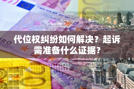 武汉代位权纠纷如何解决？起诉需准备什么证据？
