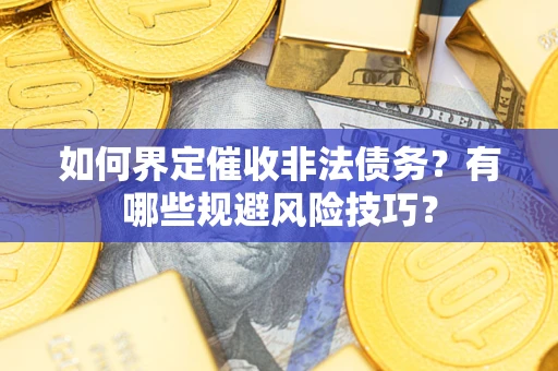 武汉如何界定催收非法债务？有哪些规避风险技巧？