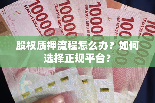 武汉股权质押流程怎么办？如何选择正规平台？