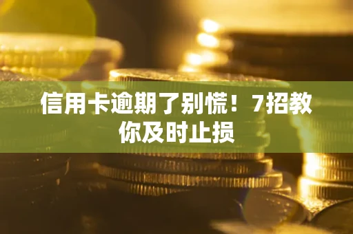 武汉信用卡逾期了别慌！7招教你及时止损
