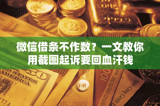 武汉微信借条不作数？一文教你用截图起诉要回血汗钱