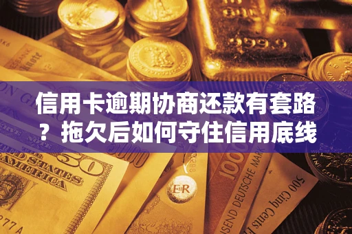 武汉信用卡逾期协商还款有套路？拖欠后如何守住信用底线？