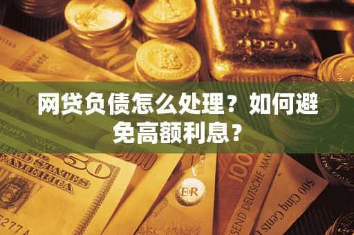 武汉网贷负债怎么处理？如何避免高额利息？
