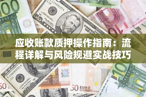 武汉应收账款质押操作指南:流程详解与风险规避实战技巧 武汉应收账款质押操作指南:流程详解与风险规避实战技巧
