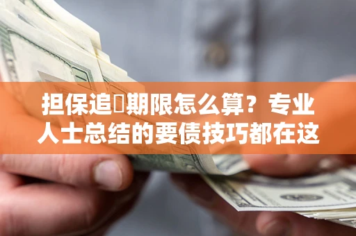 武汉担保追償期限怎么算？专业人士总结的要债技巧都在这里了