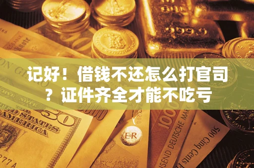 武汉记好！借钱不还怎么打官司？证件齐全才能不吃亏